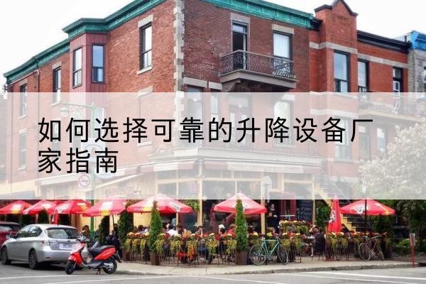 濠江电动升降机厂家-如何选择可靠的升降设备厂家指南