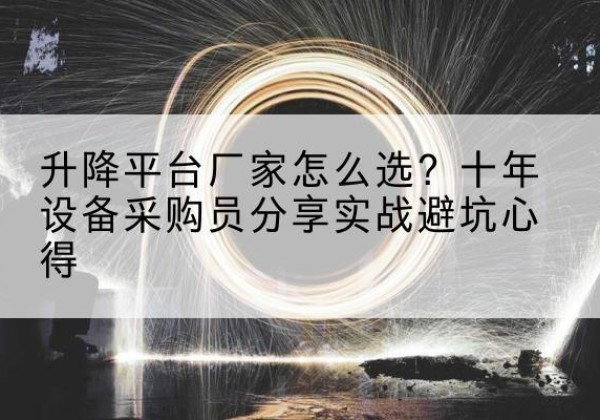 濠江升降平台厂家-怎么选？十年设备采购员分享实战避坑心得