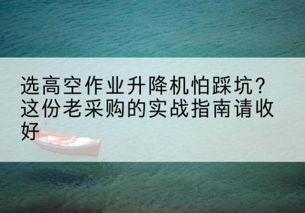 濠江高空作业升降机厂家推荐-选高空作业升降机怕踩坑？这份老采购的实战指南请收好
