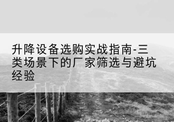 濠江移动式升降机厂家推荐-升降设备选购实战指南-三类场景下的厂家筛选与避坑经验