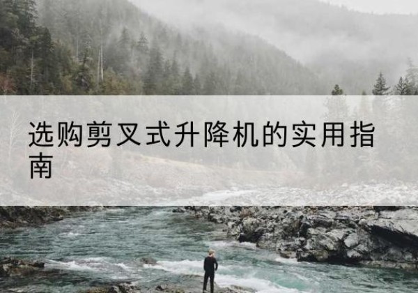 濠江剪叉式升降机怎么选-选购剪叉式升降机的实用指南
